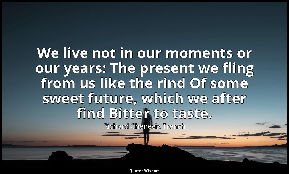 We live not in our moments or our years: The present we fling from us like the r — Richard Chenevix Trench