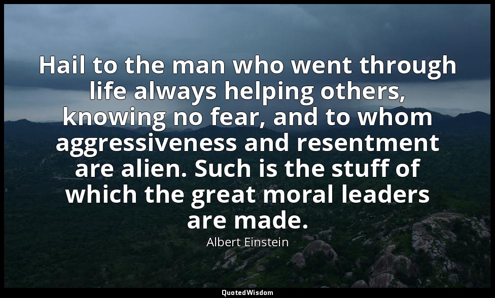 Hail to the man who went through life always helping others, knowing no fear, an — Albert Einstein
