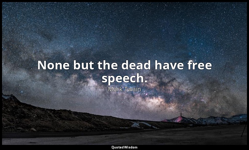 None but the dead have free speech. — Mark Twain