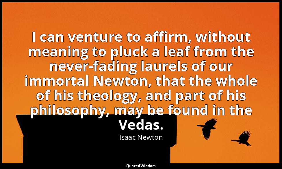 I can venture to affirm, without meaning to pluck a leaf from the never-fading l — Isaac Newton