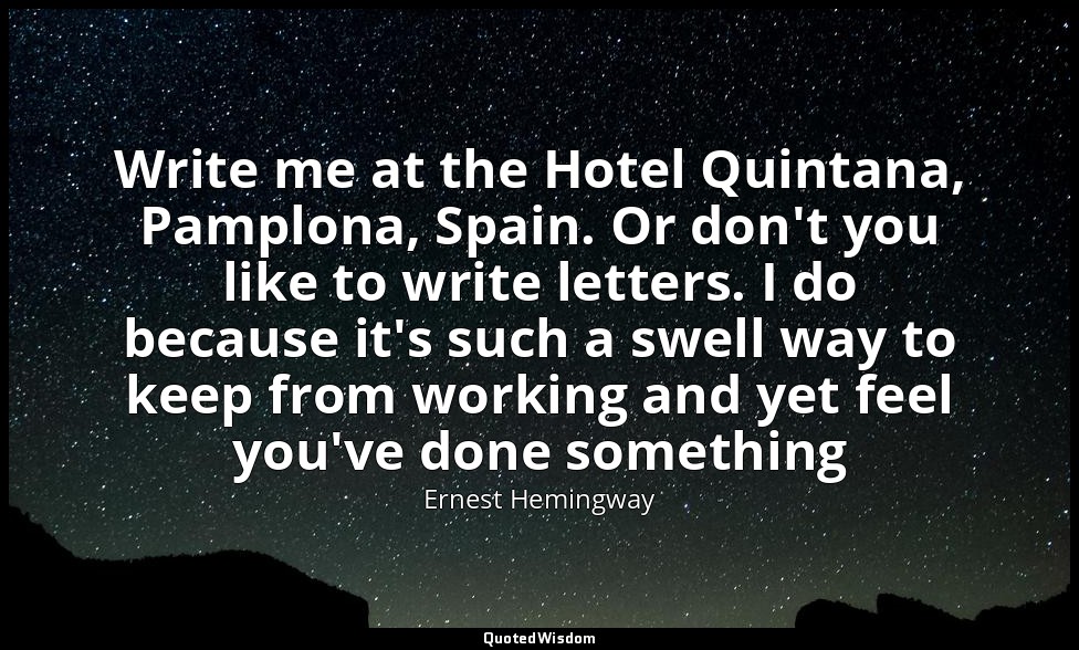 Write me at the Hotel Quintana, Pamplona, Spain. Or don't you like to write lett — Ernest Hemingway