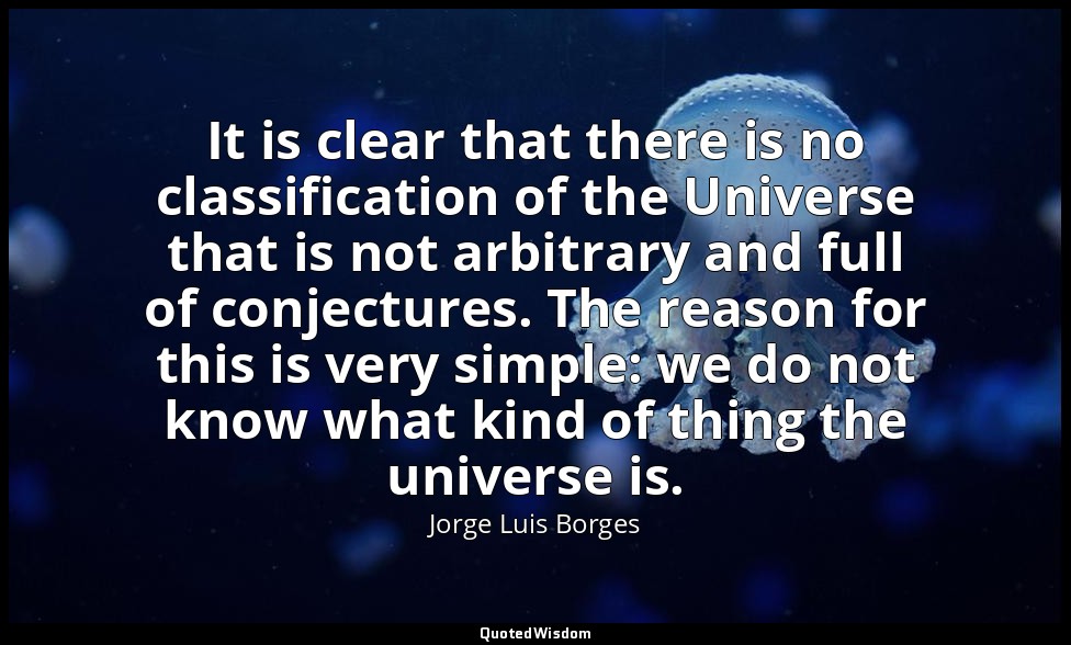 It is clear that there is no classification of the Universe that is not arbitrar — Jorge Luis Borges