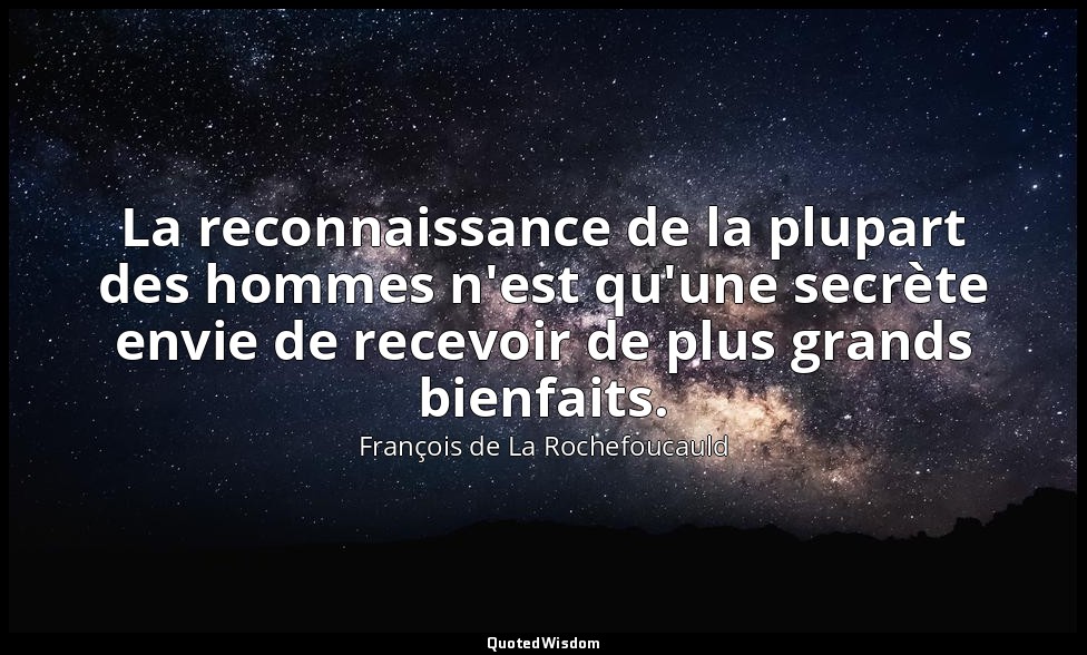 La reconnaissance de la plupart des hommes n'est qu'une secrète envie de recevoi — François de La Rochefoucauld