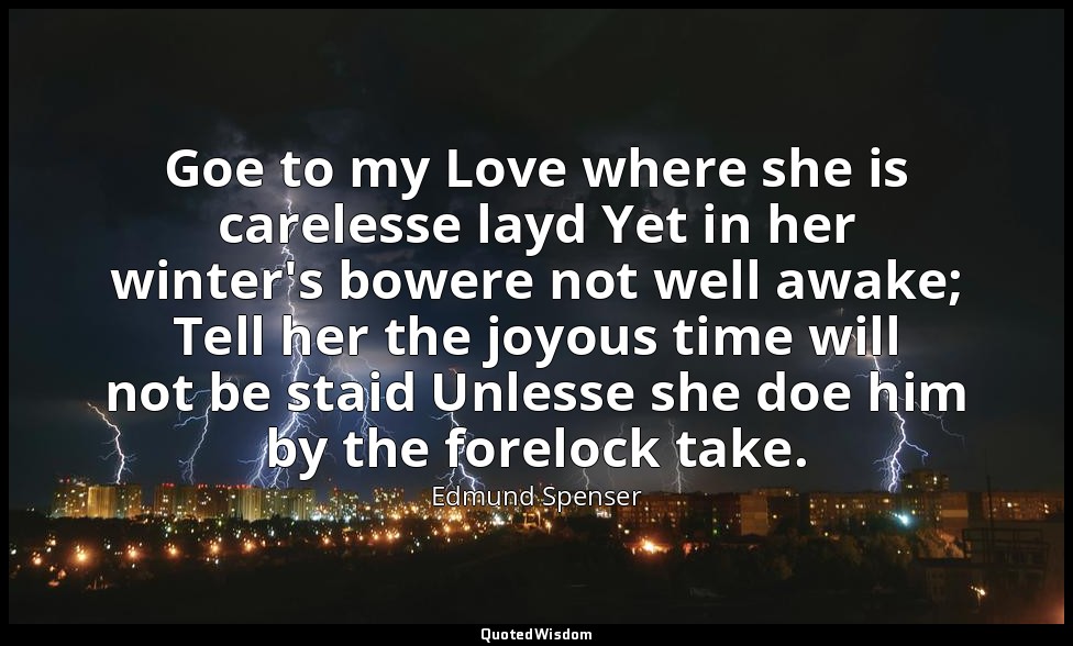 Goe to my Love where she is carelesse layd Yet in her winter's bowere not well a — Edmund Spenser