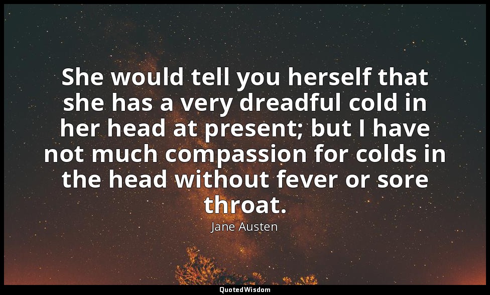 She would tell you herself that she has a very dreadful cold in her head at pres — Jane Austen