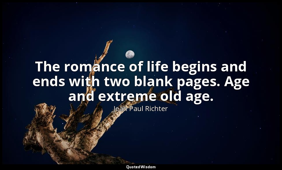 The romance of life begins and ends with two blank pages. Age and extreme old ag — Jean Paul Richter