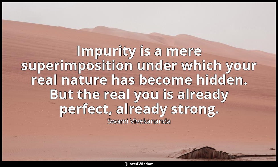 Impurity is a mere superimposition under which your real nature has become hidde — Swami Vivekananda
