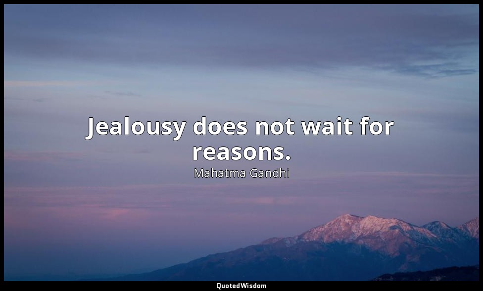 Jealousy does not wait for reasons. — Mahatma Gandhi