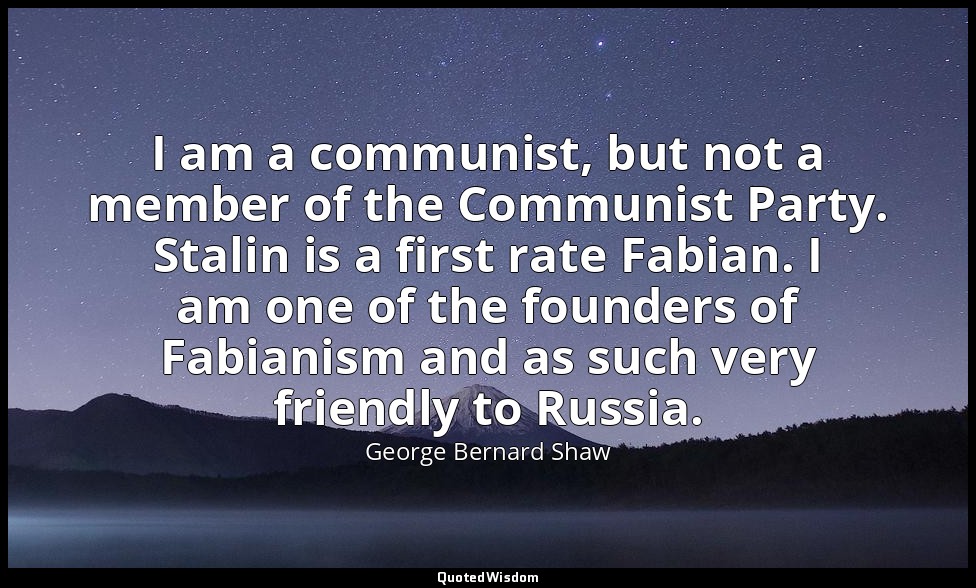 I am a communist, but not a member of the Communist Party. Stalin is a first rat — George Bernard Shaw