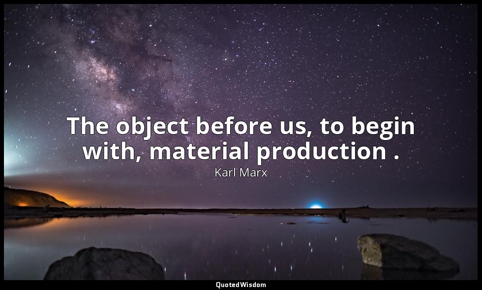 The object before us, to begin with, material production . — Karl Marx