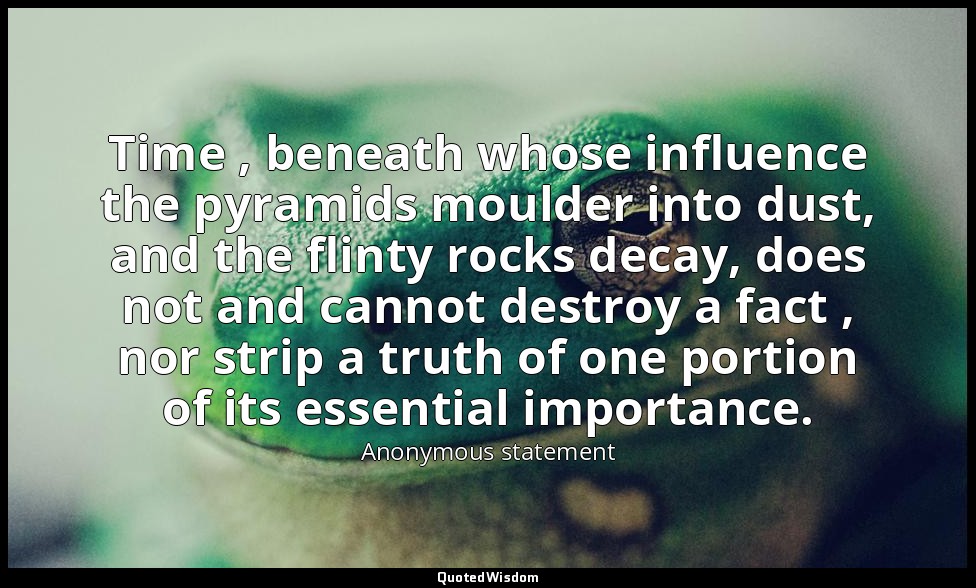 Time , beneath whose influence the pyramids moulder into dust, and the flinty ro — Anonymous statement