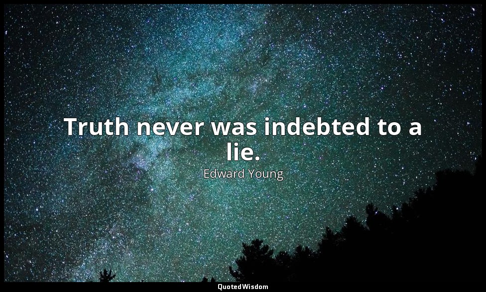 Truth never was indebted to a lie. — Edward Young