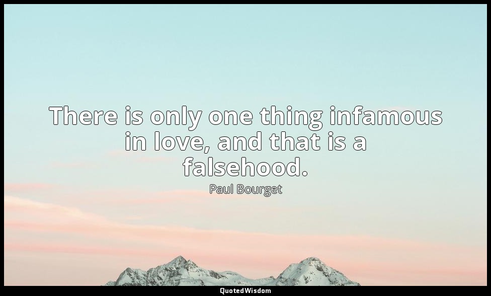 There is only one thing infamous in love, and that is a falsehood. — Paul Bourget