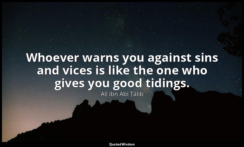 Whoever warns you against sins and vices is like the one who gives you good tidi — Alī ibn Abī Ṭālib