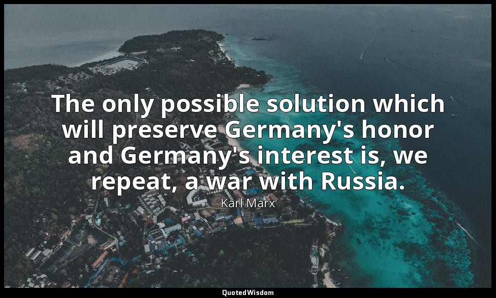 The only possible solution which will preserve Germany's honor and Germany's int — Karl Marx