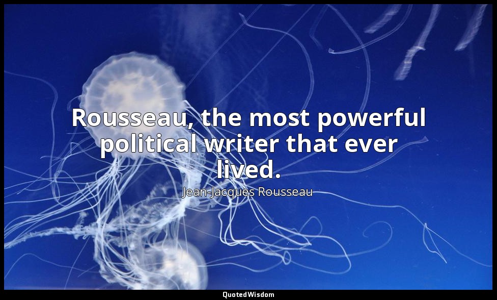 Rousseau, the most powerful political writer that ever lived. — Jean-Jacques Rousseau