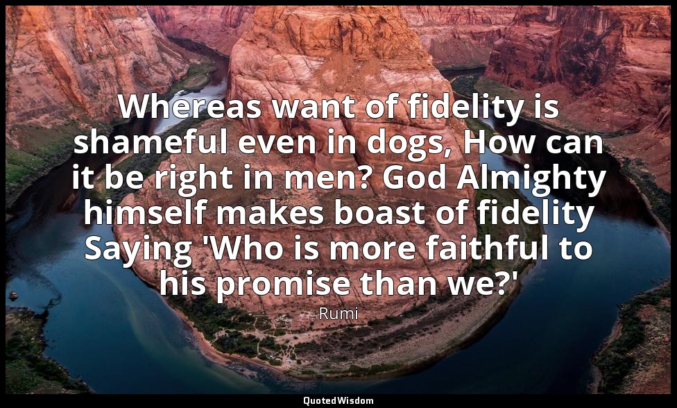 Whereas want of fidelity is shameful even in dogs, How can it be right in men? G — Rumi