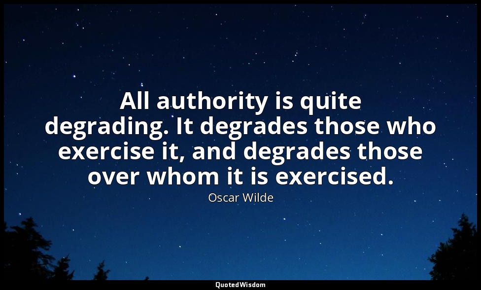 All authority is quite degrading. It degrades those who exercise it, and degrade — Oscar Wilde
