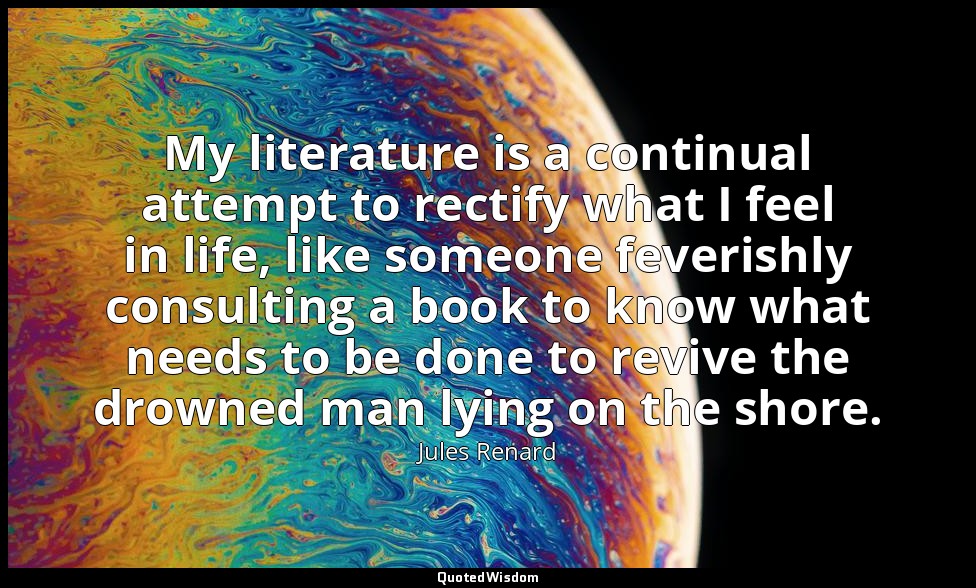 My literature is a continual attempt to rectify what I feel in life, like someon — Jules Renard