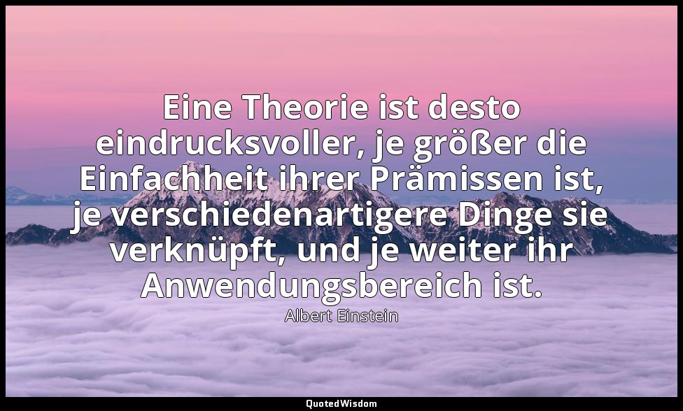 Eine Theorie ist desto eindrucksvoller, je größer die Einfachheit ihrer Prämisse — Albert Einstein