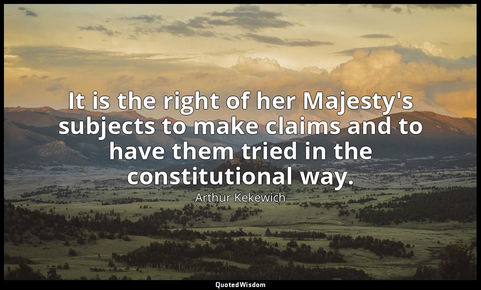 It is the right of her Majesty's subjects to make claims and to have them tried  — Arthur Kekewich