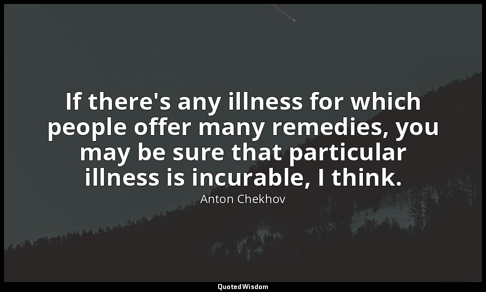 If there's any illness for which people offer many remedies, you may be sure tha — Anton Chekhov