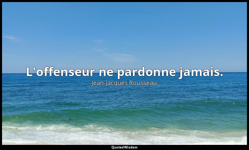 L'offenseur ne pardonne jamais. — Jean-Jacques Rousseau