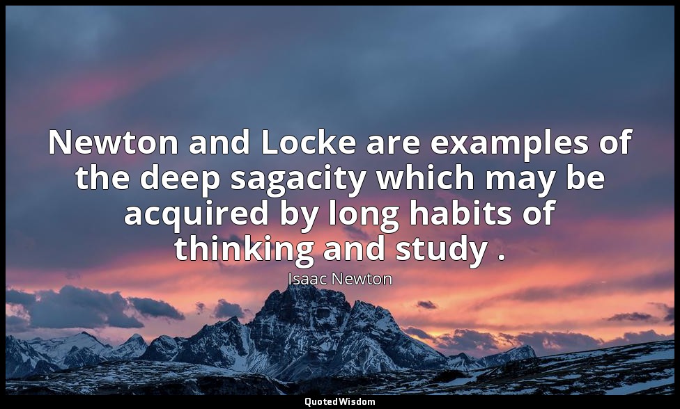 Newton and Locke are examples of the deep sagacity which may be acquired by long — Isaac Newton