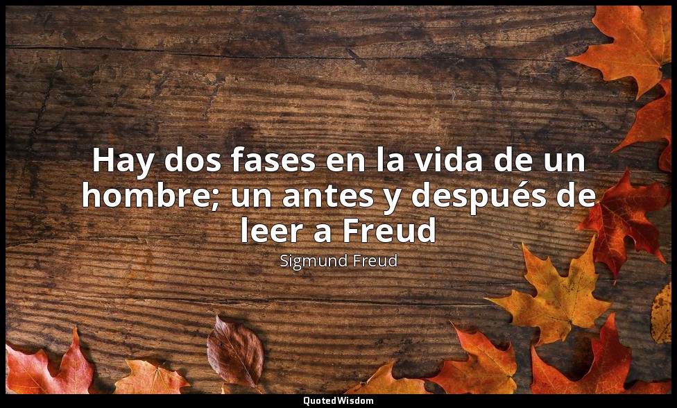 Hay dos fases en la vida de un hombre; un antes y después de leer a Freud — Sigmund Freud