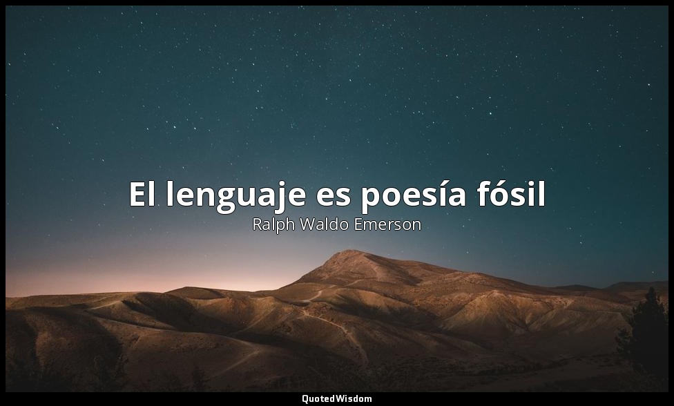 El lenguaje es poesía fósil — Ralph Waldo Emerson