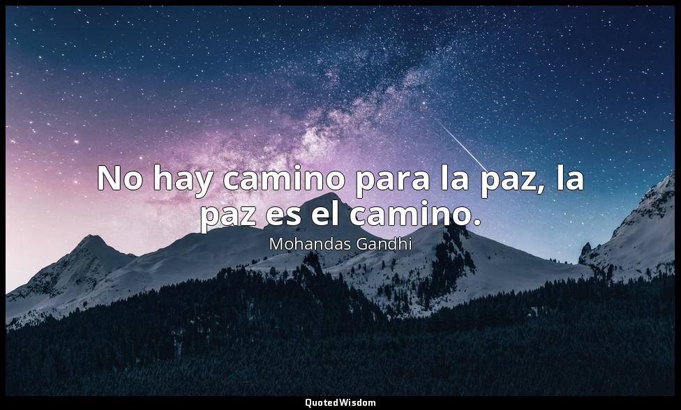 No hay camino para la paz, la paz es el camino. — Mohandas Gandhi