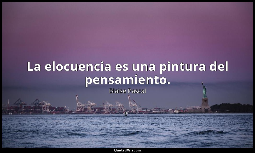 La elocuencia es una pintura del pensamiento. — Blaise Pascal