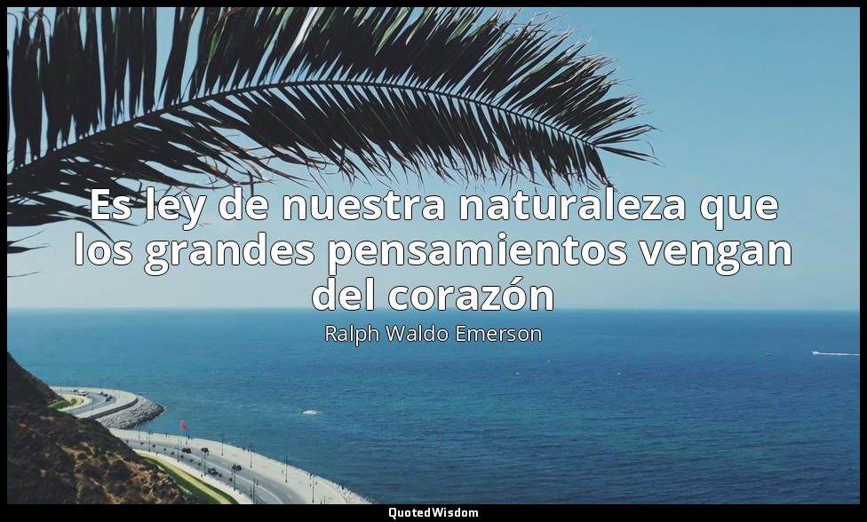 Es ley de nuestra naturaleza que los grandes pensamientos vengan del corazón — Ralph Waldo Emerson