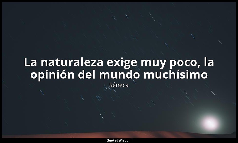 La naturaleza exige muy poco, la opinión del mundo muchísimo — Séneca