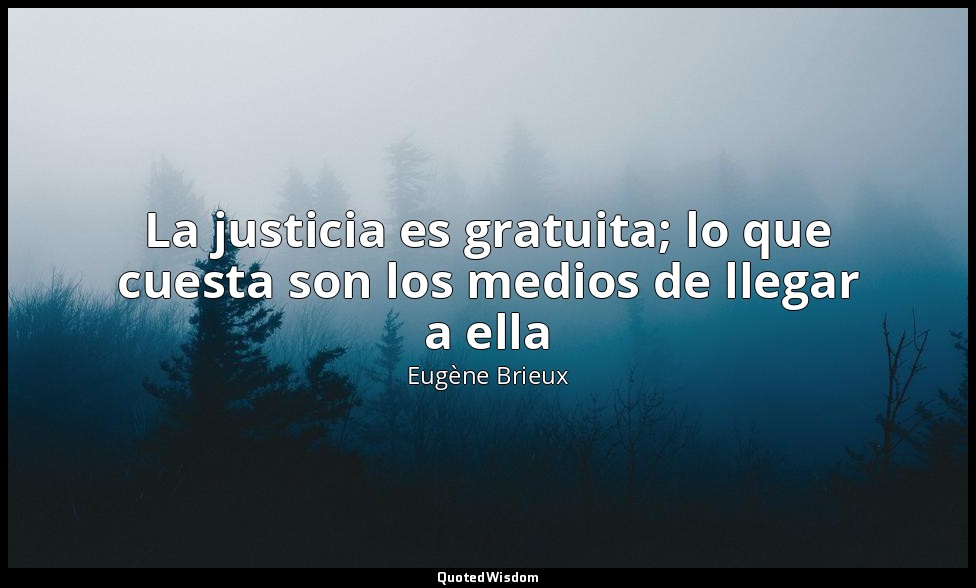 La justicia es gratuita; lo que cuesta son los medios de llegar a ella — Eugène Brieux