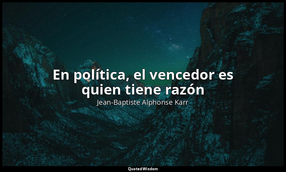 En política, el vencedor es quien tiene razón — Jean-Baptiste Alphonse Karr