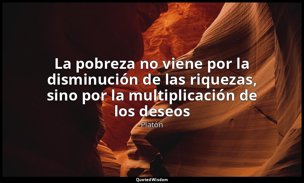 La pobreza no viene por la disminución de las riquezas, sino por la multiplicaci — Platón