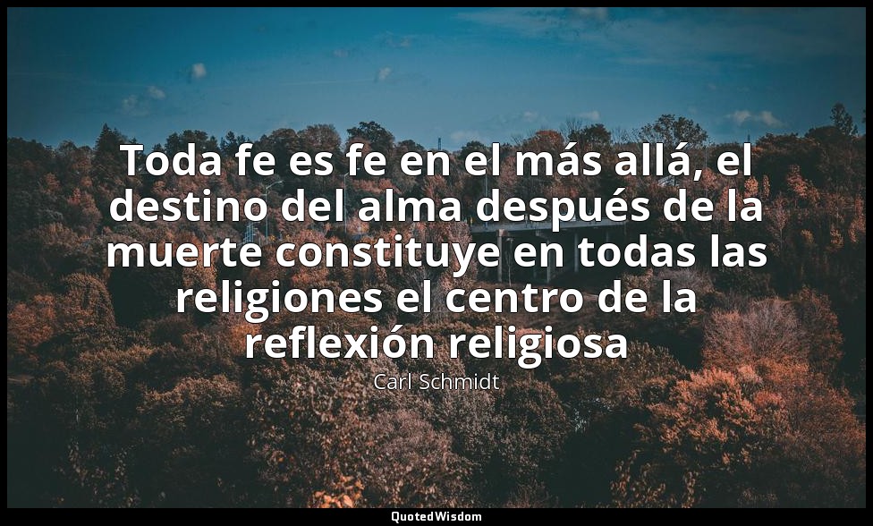 Toda fe es fe en el más allá, el destino del alma después de la muerte constituy — Carl Schmidt