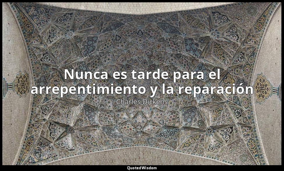 Nunca es tarde para el arrepentimiento y la reparación — Charles Dickens