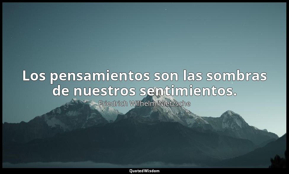 Los pensamientos son las sombras de nuestros sentimientos. — Friedrich Wilhelm Nietzsche