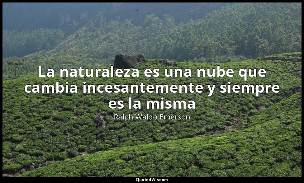 La naturaleza es una nube que cambia incesantemente y siempre es la misma — Ralph Waldo Emerson