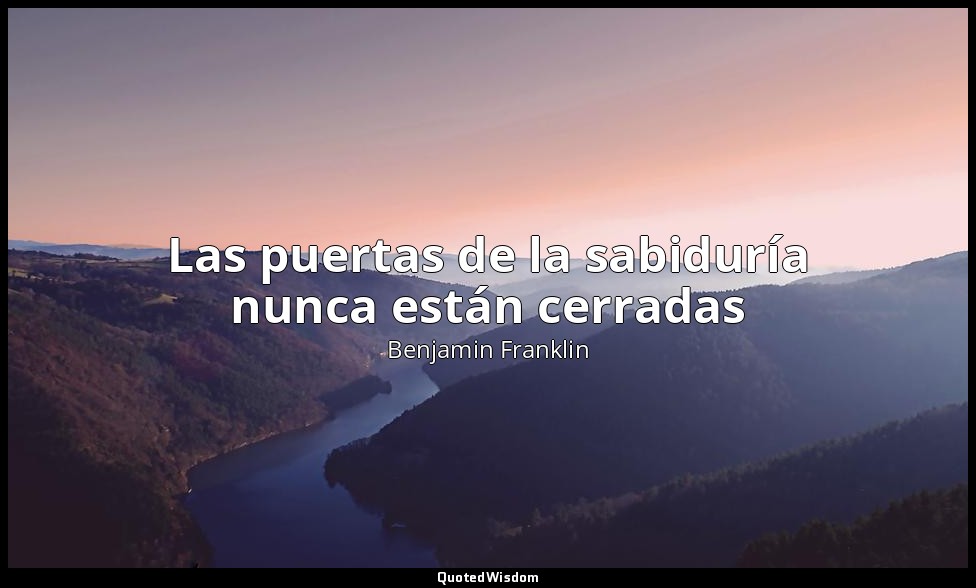 Las puertas de la sabiduría nunca están cerradas — Benjamin Franklin
