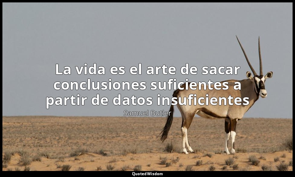 La vida es el arte de sacar conclusiones suficientes a partir de datos insuficie — Samuel Butler