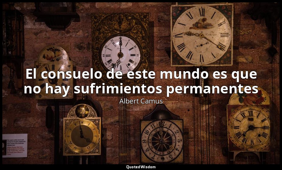 El consuelo de este mundo es que no hay sufrimientos permanentes — Albert Camus