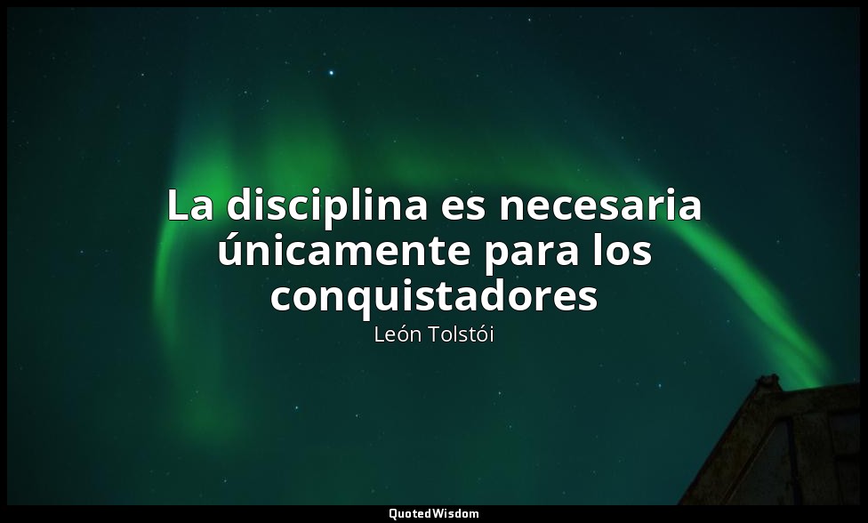 La disciplina es necesaria únicamente para los conquistadores — León Tolstói