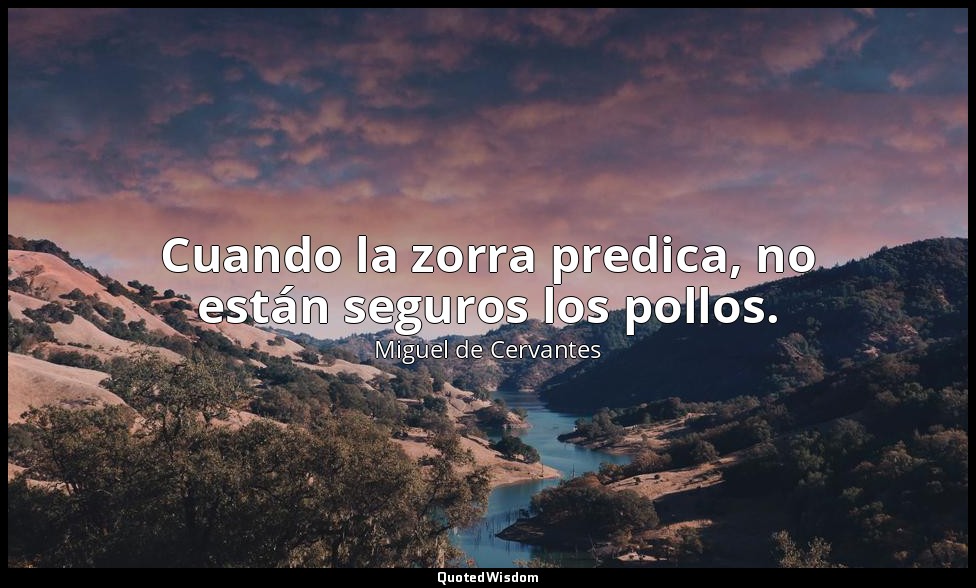 Cuando la zorra predica, no están seguros los pollos. — Miguel de Cervantes