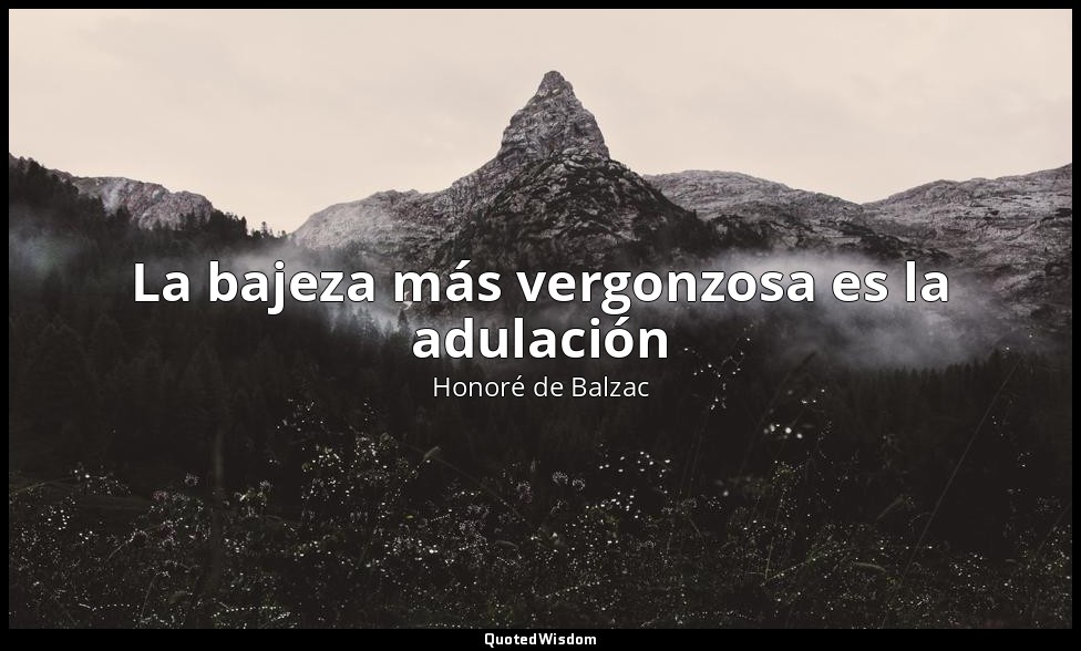 La bajeza más vergonzosa es la adulación — Honoré de Balzac