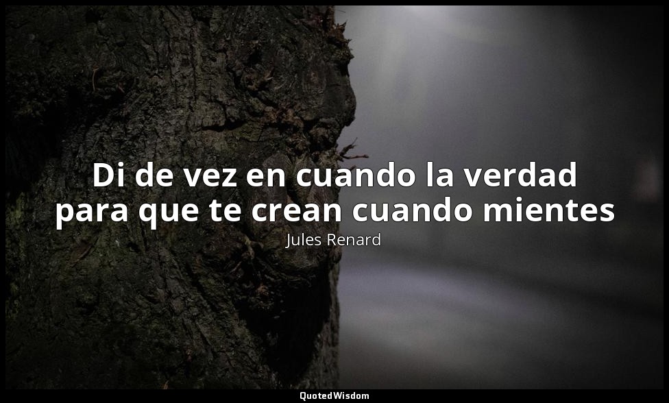 Di de vez en cuando la verdad para que te crean cuando mientes — Jules Renard