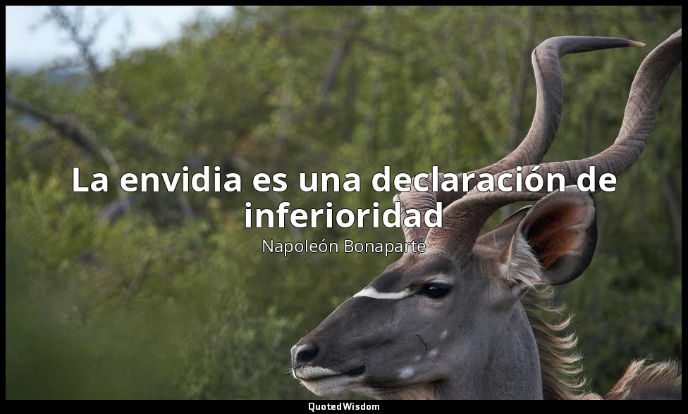 La envidia es una declaración de inferioridad — Napoleón Bonaparte