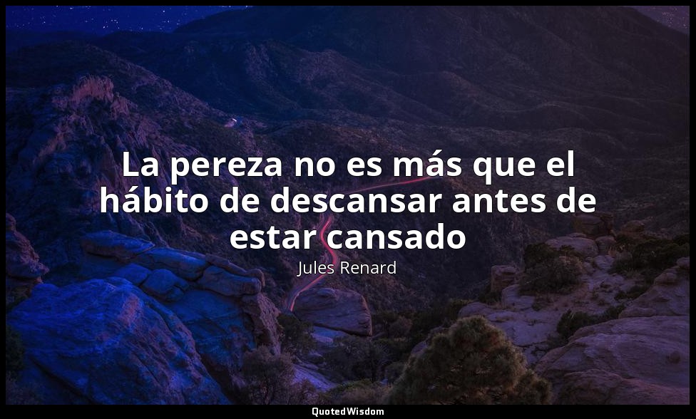 La pereza no es más que el hábito de descansar antes de estar cansado — Jules Renard
